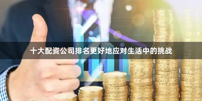 十大配资公司排名更好地应对生活中的挑战