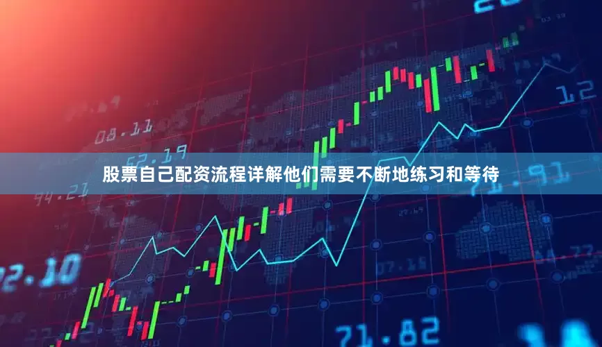 股票自己配资流程详解他们需要不断地练习和等待