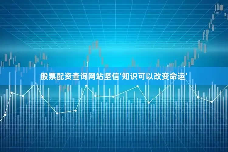 股票配资查询网站坚信‘知识可以改变命运’