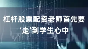 杠杆股票配资老师首先要‘走’到学生心中
