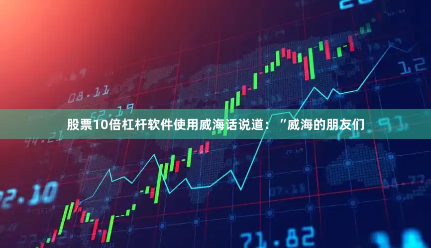 股票10倍杠杆软件使用威海话说道：“威海的朋友们