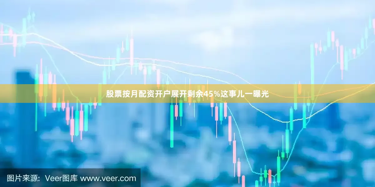 股票按月配资开户展开剩余45%这事儿一曝光