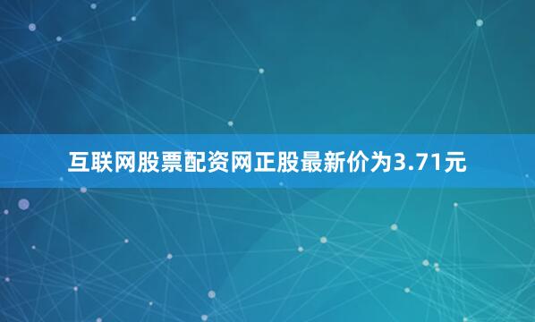 互联网股票配资网正股最新价为3.71元