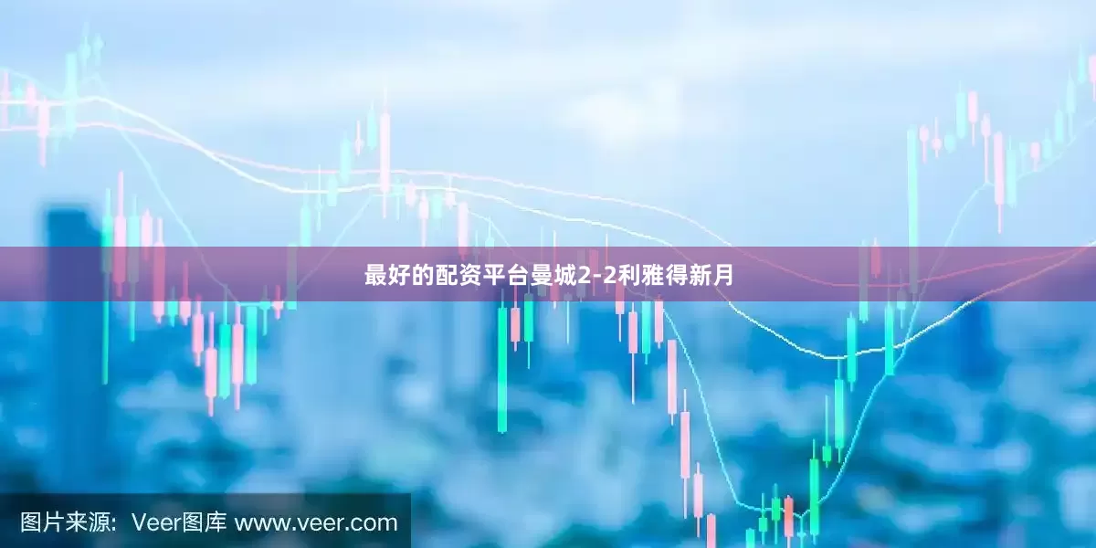 最好的配资平台曼城2-2利雅得新月