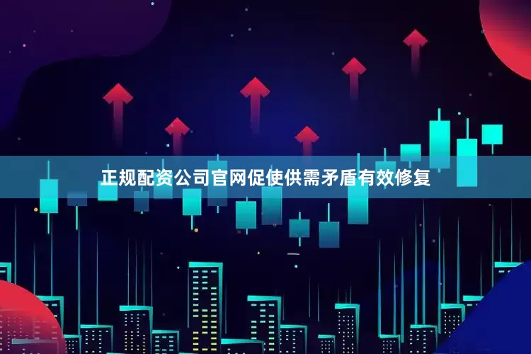正规配资公司官网促使供需矛盾有效修复