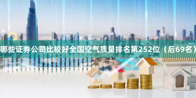 哪些证券公司比较好全国空气质量排名第252位（后69名）
