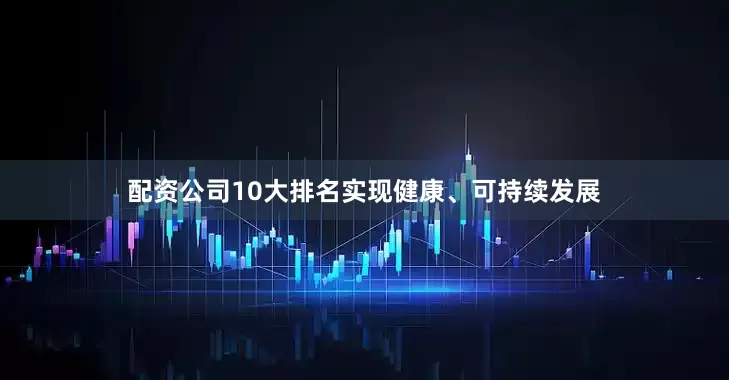 配资公司10大排名实现健康、可持续发展