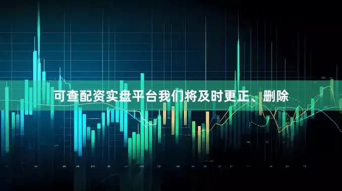 可查配资实盘平台我们将及时更正、删除