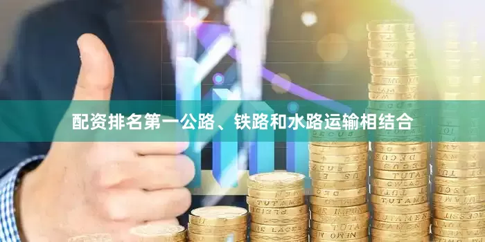 配资排名第一公路、铁路和水路运输相结合