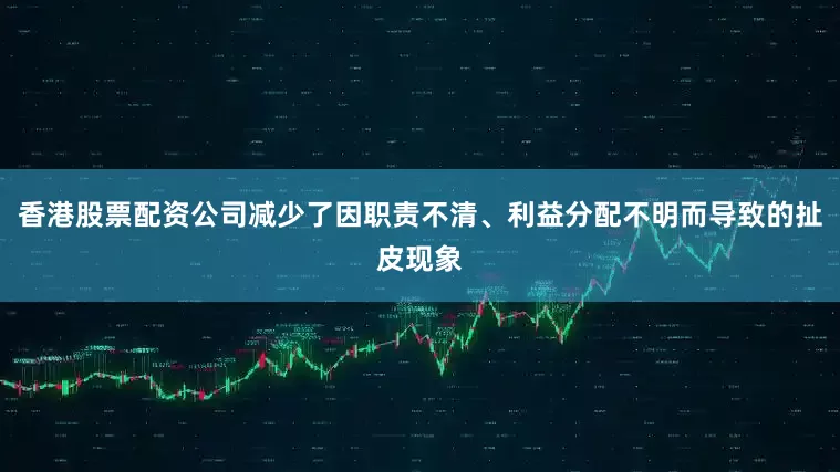 香港股票配资公司减少了因职责不清、利益分配不明而导致的扯皮现象