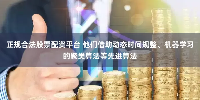 正规合法股票配资平台 他们借助动态时间规整、机器学习的聚类算法等先进算法