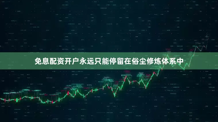 免息配资开户永远只能停留在俗尘修炼体系中