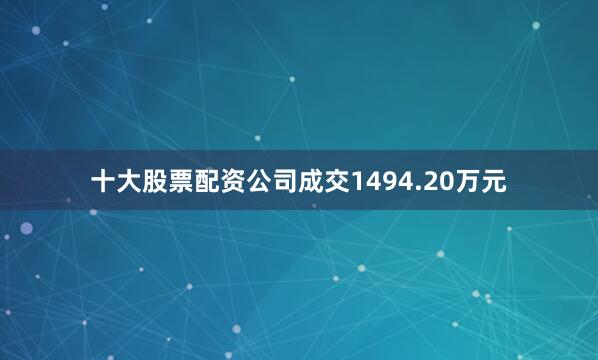 十大股票配资公司成交1494.20万元