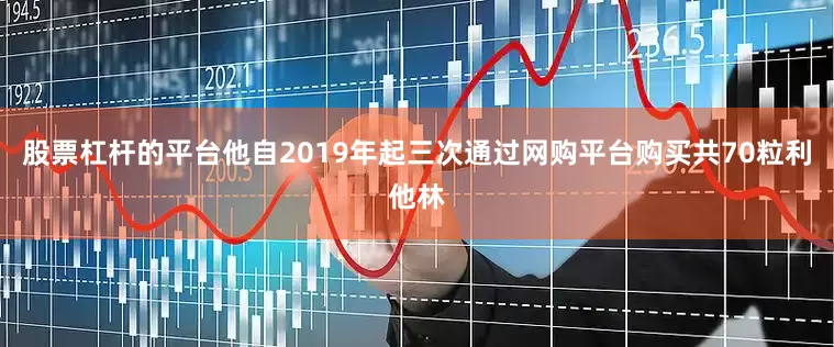 股票杠杆的平台他自2019年起三次通过网购平台购买共70粒利他林
