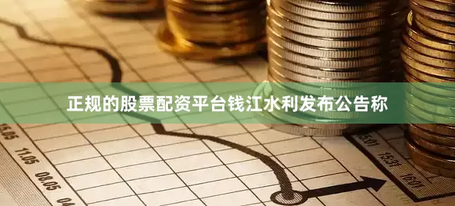 正规的股票配资平台　　钱江水利发布公告称
