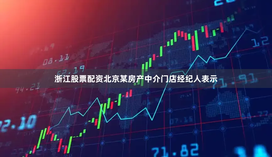 浙江股票配资北京某房产中介门店经纪人表示