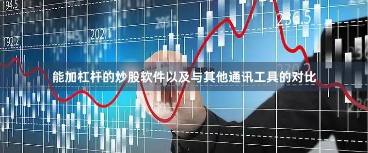 能加杠杆的炒股软件以及与其他通讯工具的对比