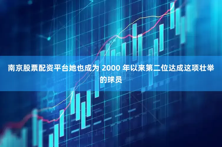 南京股票配资平台她也成为 2000 年以来第二位达成这项壮举的球员