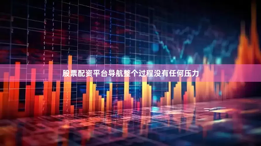 股票配资平台导航整个过程没有任何压力