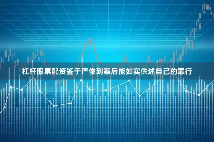 杠杆股票配资鉴于严俊到案后能如实供述自己的罪行