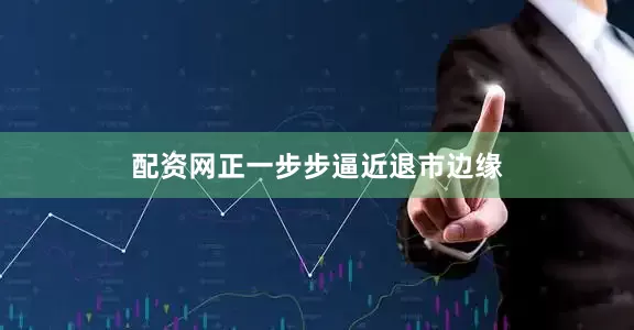 配资网正一步步逼近退市边缘