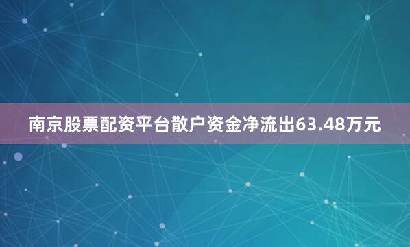 南京股票配资平台散户资金净流出63.48万元