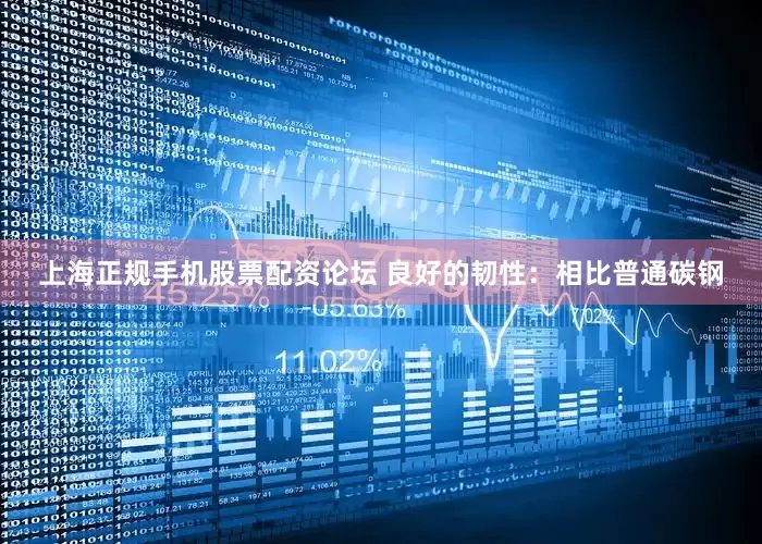 上海正规手机股票配资论坛 良好的韧性：相比普通碳钢