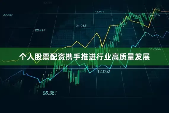 个人股票配资携手推进行业高质量发展