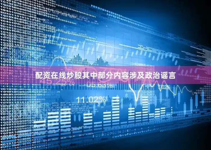 配资在线炒股其中部分内容涉及政治谣言