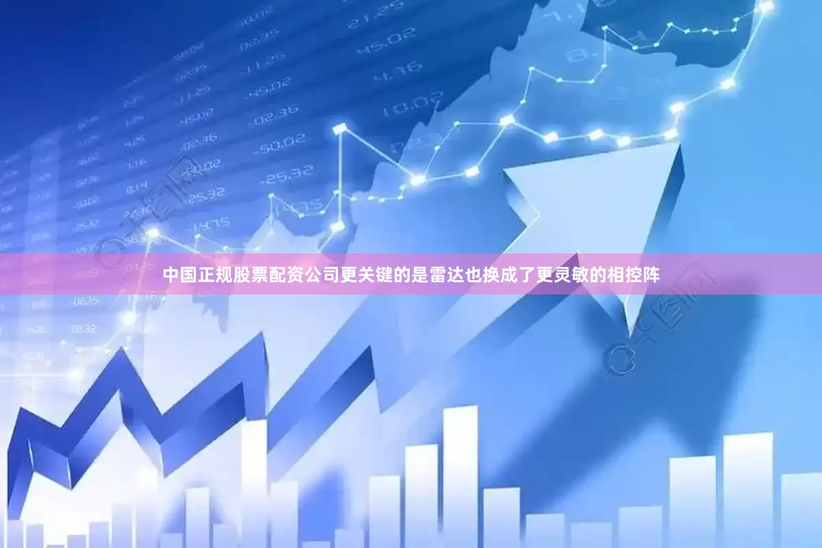 中国正规股票配资公司更关键的是雷达也换成了更灵敏的相控阵