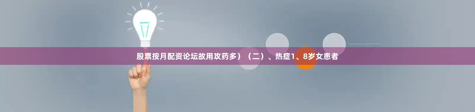 股票按月配资论坛故用攻药多）（二）、热症1、8岁女患者