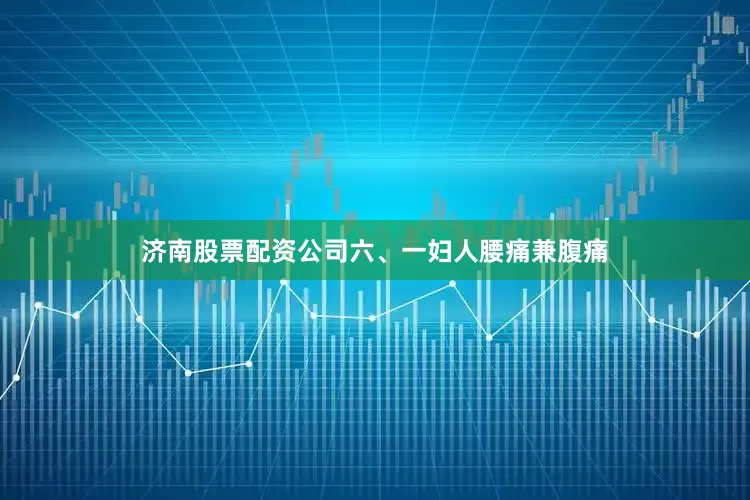 济南股票配资公司六、一妇人腰痛兼腹痛