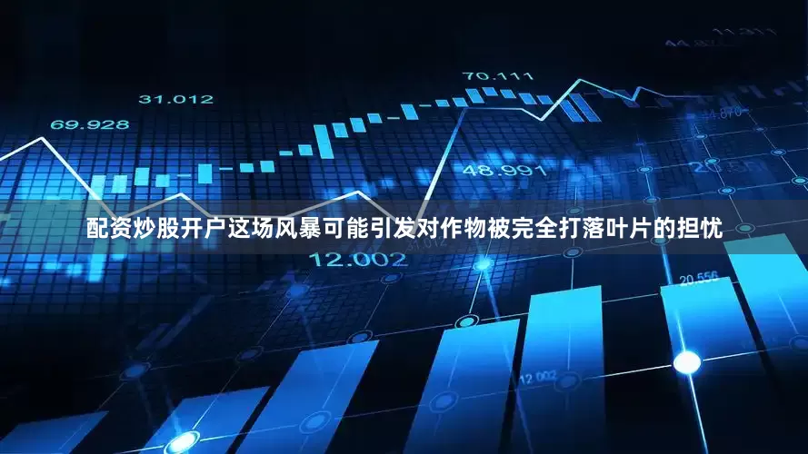 配资炒股开户这场风暴可能引发对作物被完全打落叶片的担忧