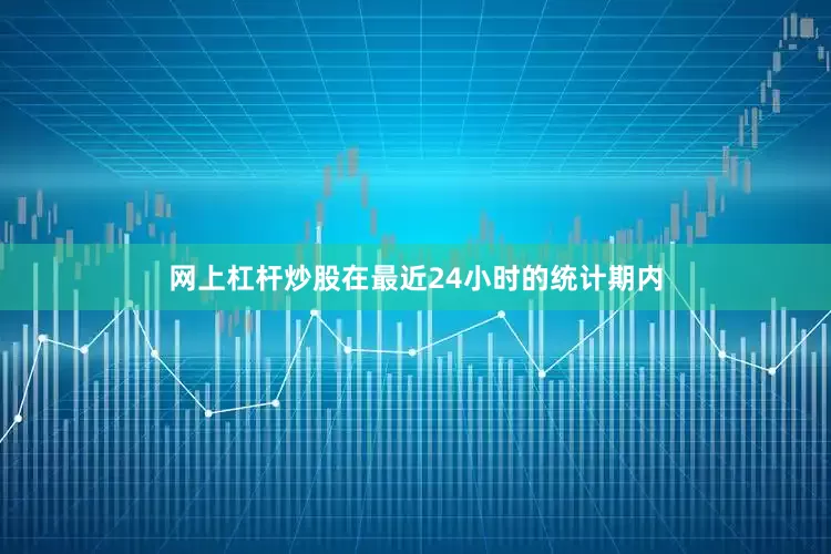 网上杠杆炒股在最近24小时的统计期内