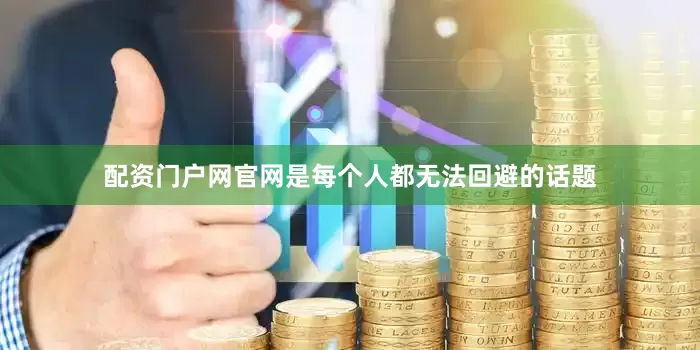 配资门户网官网是每个人都无法回避的话题