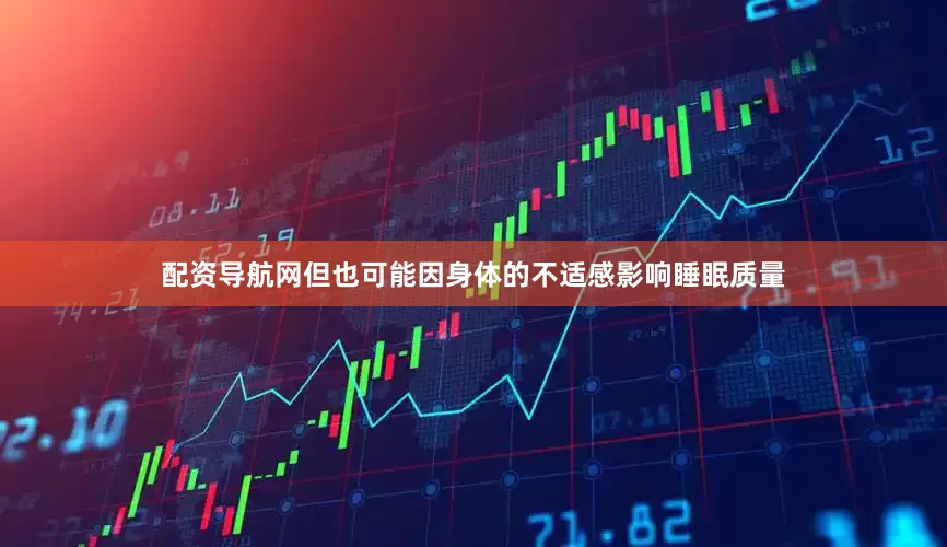 配资导航网但也可能因身体的不适感影响睡眠质量
