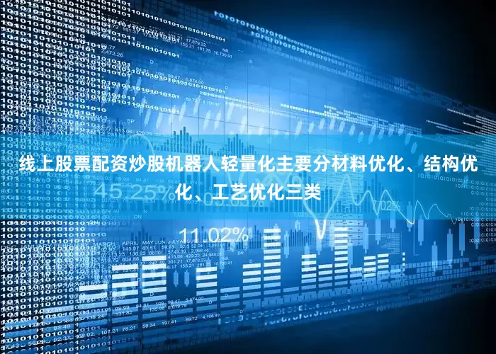 线上股票配资炒股机器人轻量化主要分材料优化、结构优化、工艺优化三类