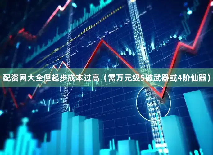 配资网大全但起步成本过高（需万元级5破武器或4阶仙器）