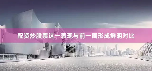 配资炒股票这一表现与前一周形成鲜明对比