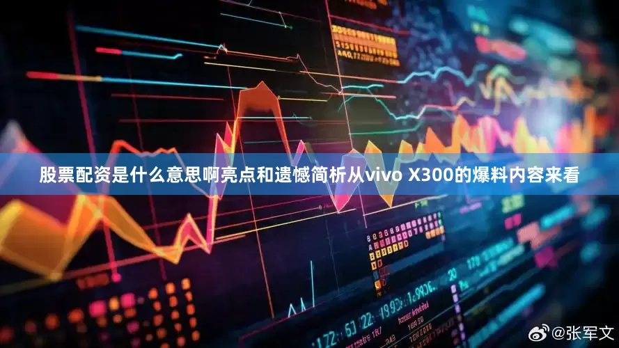 股票配资是什么意思啊亮点和遗憾简析从vivo X300的爆料内容来看
