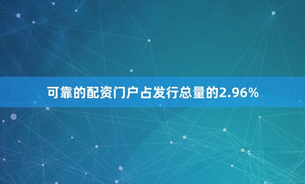 可靠的配资门户占发行总量的2.96%