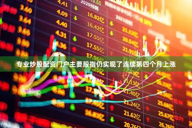 专业炒股配资门户主要股指仍实现了连续第四个月上涨