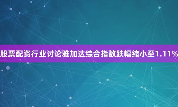 股票配资行业讨论雅加达综合指数跌幅缩小至1.11%