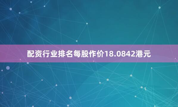 配资行业排名每股作价18.0842港元