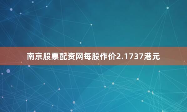 南京股票配资网每股作价2.1737港元