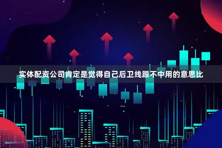 实体配资公司肯定是觉得自己后卫线跟不中用的意思比