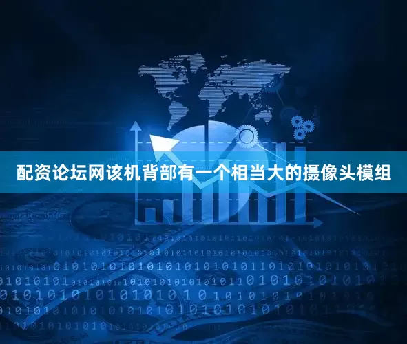 配资论坛网该机背部有一个相当大的摄像头模组