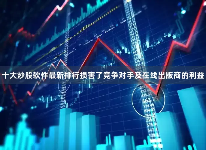 十大炒股软件最新排行损害了竞争对手及在线出版商的利益