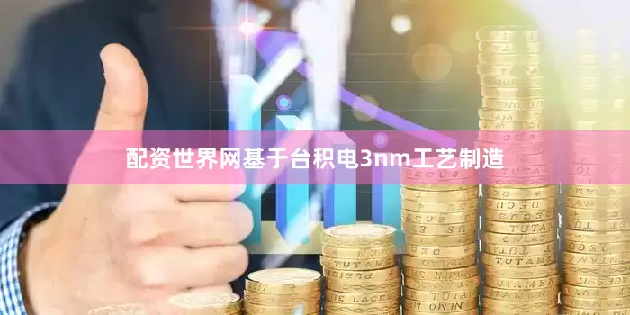 配资世界网基于台积电3nm工艺制造