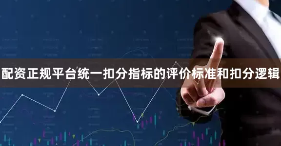 配资正规平台统一扣分指标的评价标准和扣分逻辑